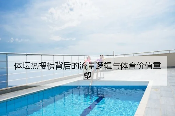体坛热搜榜背后的流量逻辑与体育价值重塑