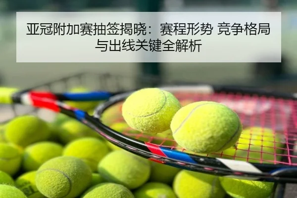 亚冠附加赛抽签揭晓：赛程形势 竞争格局 与出线关键全解析
