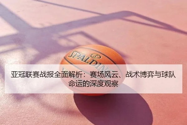亚冠联赛战报全面解析：赛场风云、战术博弈与球队命运的深度观察