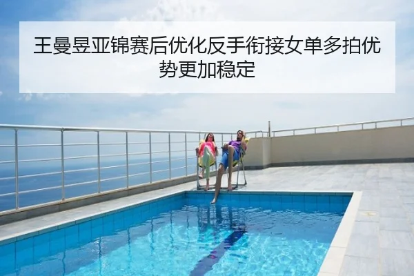 王曼昱亚锦赛后优化反手衔接女单多拍优势更加稳定